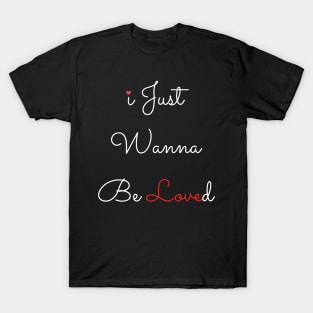 i just wanna be loved T-Shirt